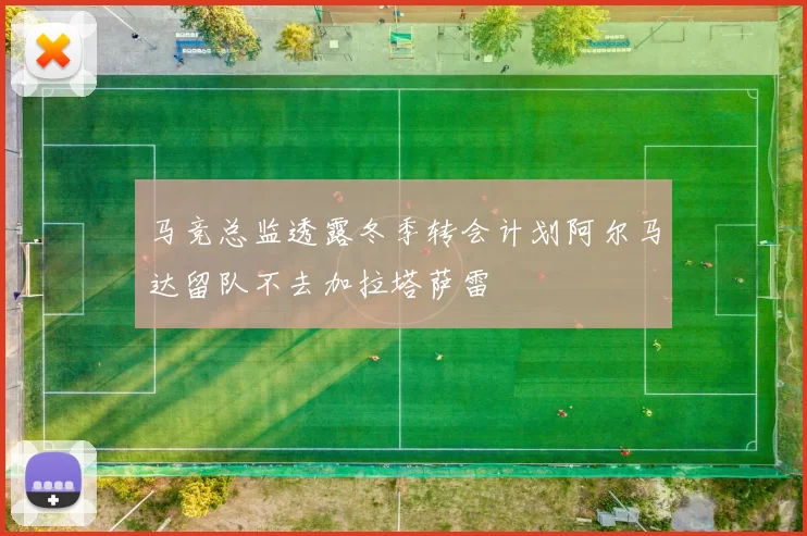 马竞总监透露冬季转会计划阿尔马达留队不去加拉塔萨雷