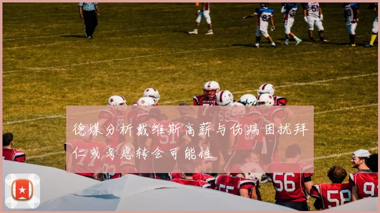 德媒分析戴维斯高薪与伤病困扰拜仁或考虑转会可能性