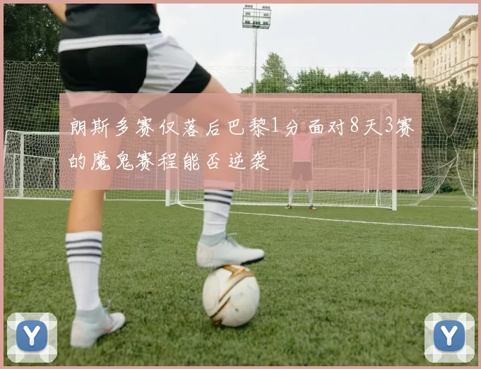 朗斯多赛仅落后巴黎1分面对8天3赛的魔鬼赛程能否逆袭