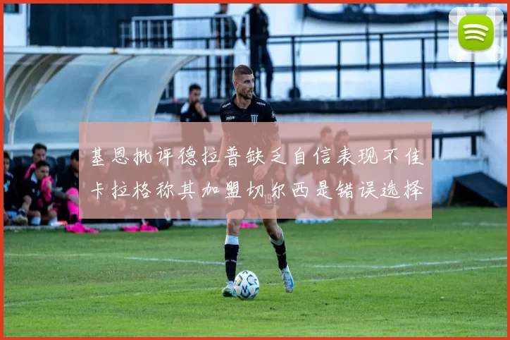 基恩批评德拉普缺乏自信表现不佳卡拉格称其加盟切尔西是错误选择