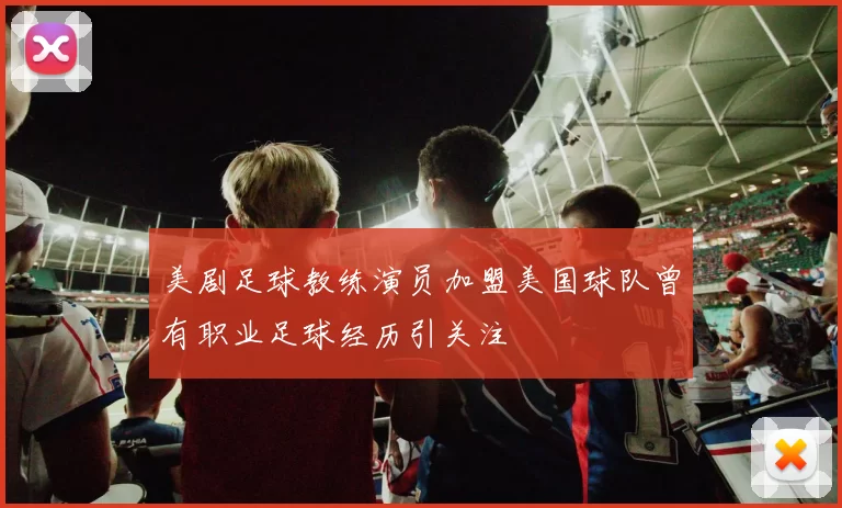 美剧足球教练演员加盟美国球队曾有职业足球经历引关注