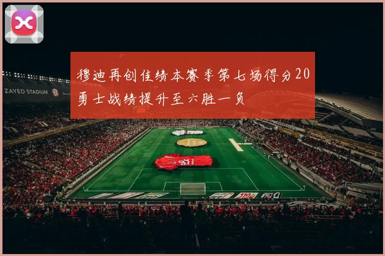 穆迪再创佳绩本赛季第七场得分20勇士战绩提升至六胜一负