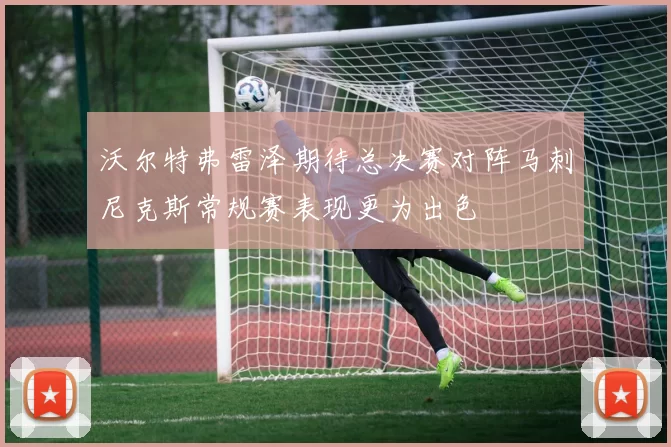沃尔特弗雷泽期待总决赛对阵马刺尼克斯常规赛表现更为出色