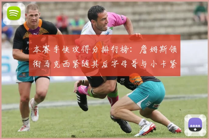 本赛季快攻得分排行榜：詹姆斯领衔马克西紧随其后字母哥与小卡紧追不舍